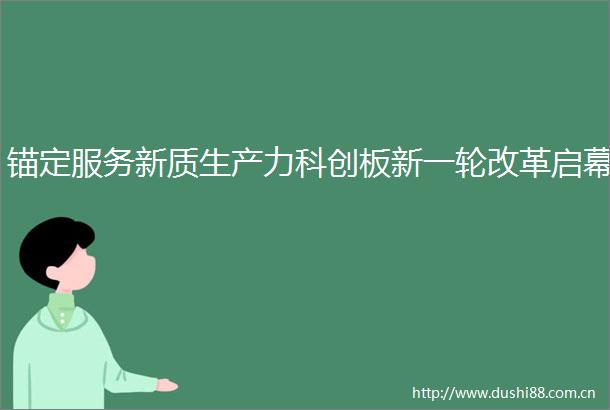 锚定服务新质生产力科创板新一轮改革启幕