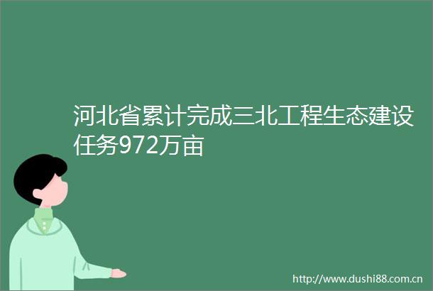 河北省累计完成三北工程生态建设任务972万亩