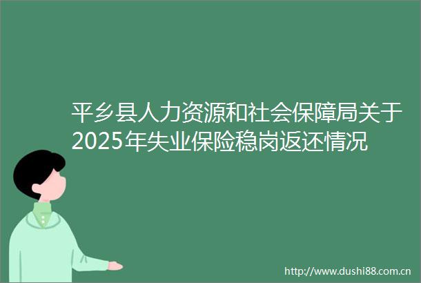 平乡县人力资源和社会保障局关于2025年失业保险稳岗返还情况公示公告