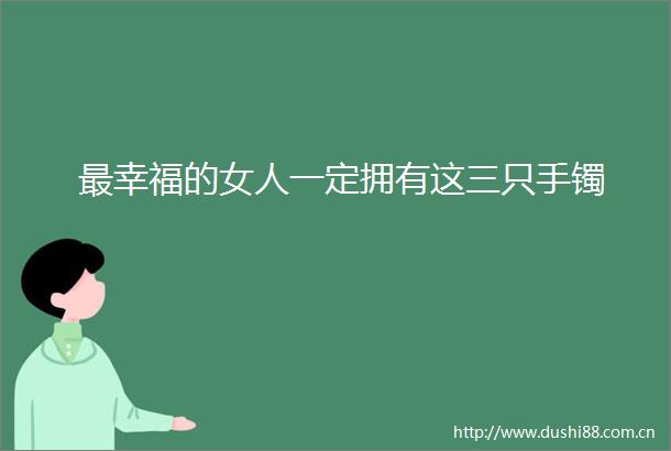 最幸福的女人一定拥有这三只手镯