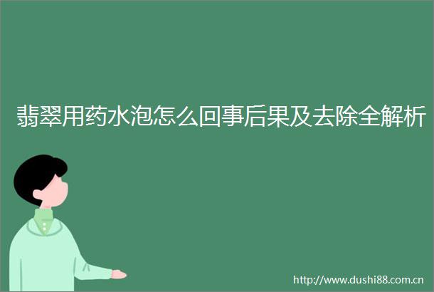 翡翠用药水泡怎么回事后果及去除全解析
