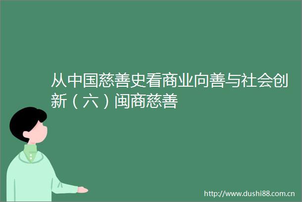 从慈善史看商业向善与社会创新（六）闽商慈善
