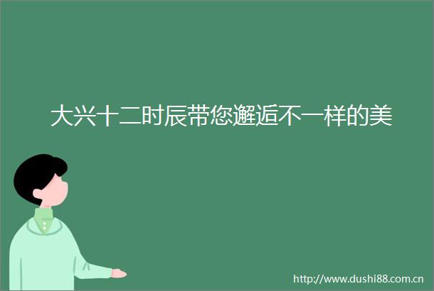 大兴十二时辰带您邂逅不一样的美