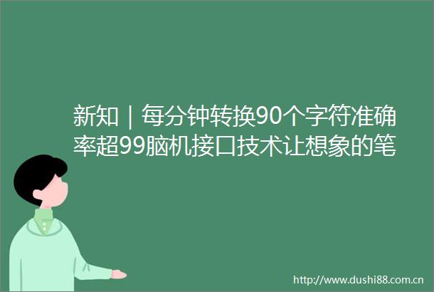 新知｜每分钟转换90个字符准确率超99脑机接口技术让想象的笔迹成文本