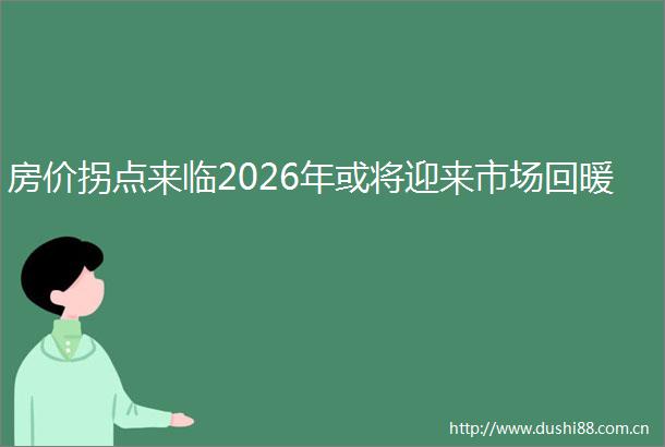 房价拐点来临2026年或将迎来市场回暖
