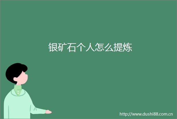 银矿石个人怎么提炼