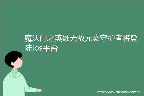 魔法门之英雄无敌元素守护者将登陆ios平台