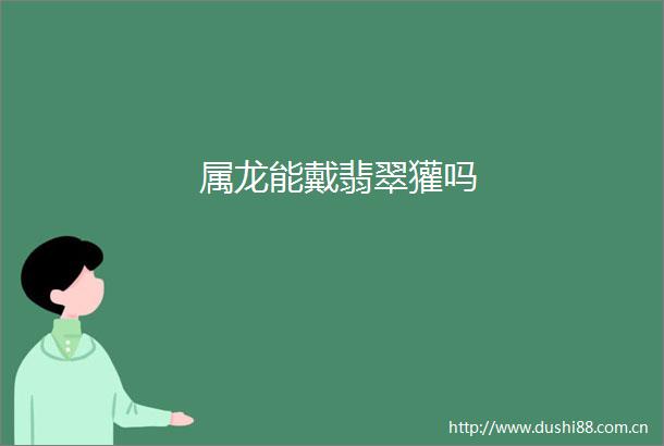 属龙能戴翡翠獾吗