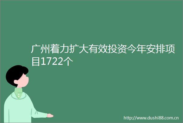 广州着力扩大有效投资今年安排项目1722个