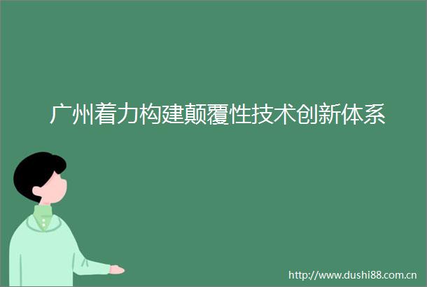 广州着力构建颠覆性技术创新体系