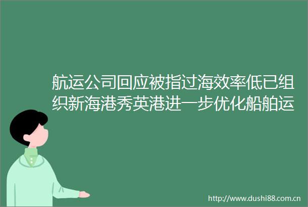 航运公司回应被指过海效率低已组织新海港秀英港进一步优化船舶运能
