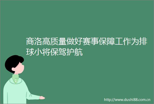 商洛高质量做好赛事保障工作为排球小将保驾护航