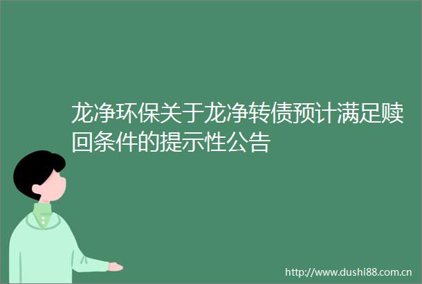 龙净环保关于龙净转债预计满足赎回条件的提示性公告