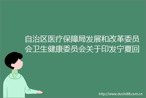 自治区医疗保障局发展和改革委员会卫生健康委员会关于印发宁夏回族自治区医疗保障基金使用监管信用管理办法（试行）的通知