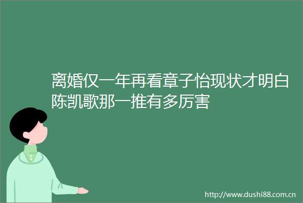 离婚仅一年再看章子怡现状才明白陈凯歌那一推有多厉害