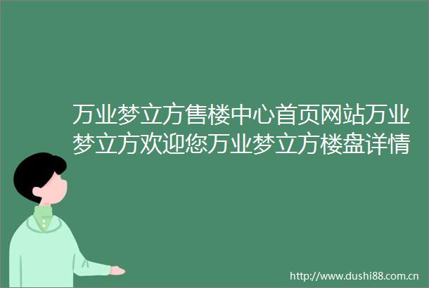 万业梦立方售楼中心首页网站万业梦立方欢迎您万业梦立方楼盘详情价格户型