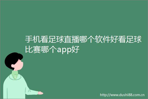 手机看足球直播哪个软件好看足球比赛哪个app好
