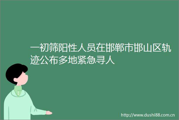 一初筛阳性人员在邯郸市邯山区轨迹公布多地紧急寻人