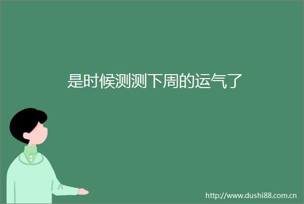 是时候测测下周的运气了