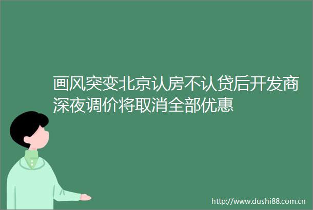 画风突变北京认房不认贷后开发商深夜调价将取消全部优惠