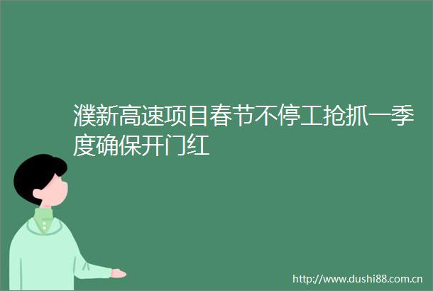 濮新高速项目春节不停工抢抓一季度确保开门红