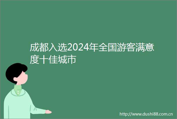 成都入选2024年全国游客满意度十佳城市