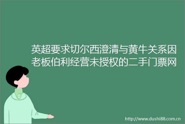 英超要求切尔西澄清与黄牛关系因老板伯利经营未授权的二手门票网站