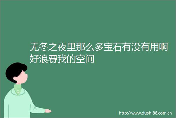 无冬之夜里那么多宝石有没有用啊好浪费我的空间