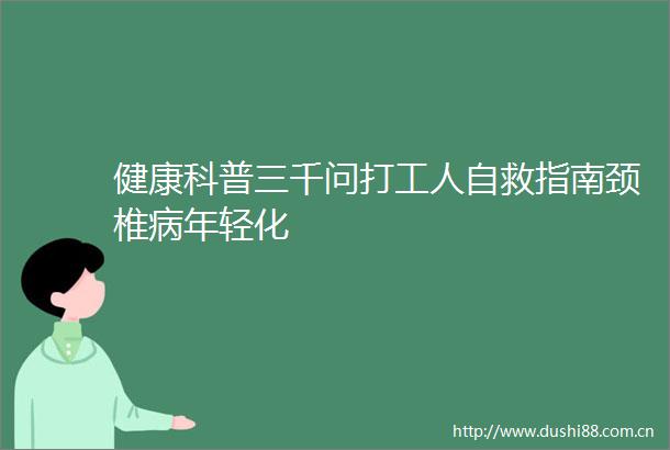 健康科普三千问打工人自救指南颈椎病年轻化