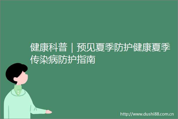 健康科普｜预见夏季防护健康夏季传染病防护指南