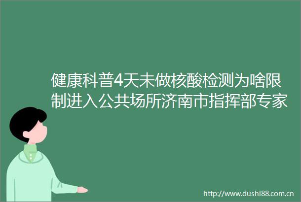 健康科普4天未做核酸检测为啥限制进入公共场所济南市指挥部专家公共场所是疫情防控的关键和重点
