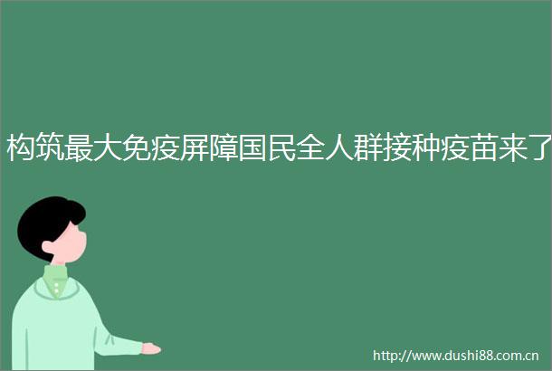 构筑最大免疫屏障国民全人群接种疫苗来了