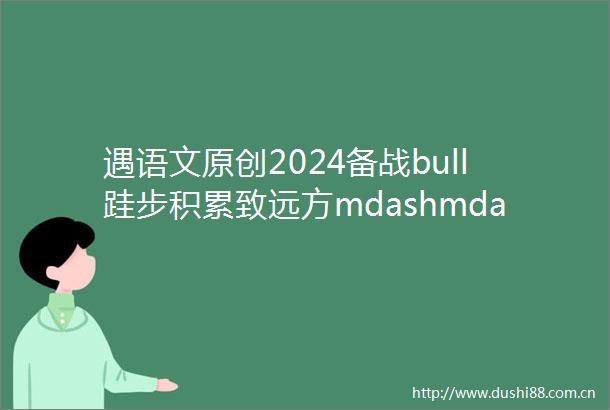 遇语文原创2024备战bull跬步积累致远方mdashmdash高考倒计时日积月累143篇