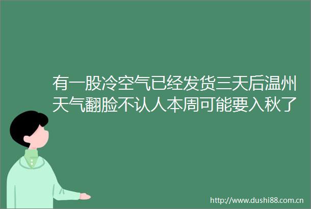 有一股冷空气已经发货三天后温州天气翻脸不认人本周可能要入秋了