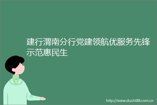 建行渭南分行党建领航优服务先锋示范惠民生