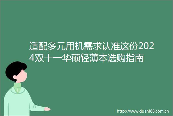 适配多元用机需求认准这份2024双十一华硕轻薄本选购指南
