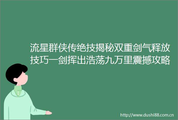 流星群侠传绝技揭秘双重剑气释放技巧一剑挥出浩荡九万里震撼攻略