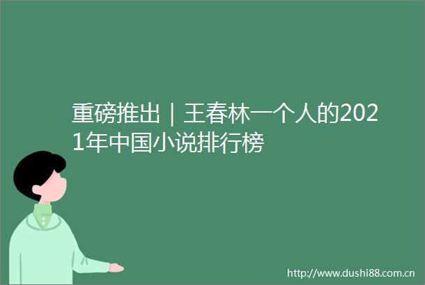 重磅推出｜王春林一个人的2021年小说排行榜