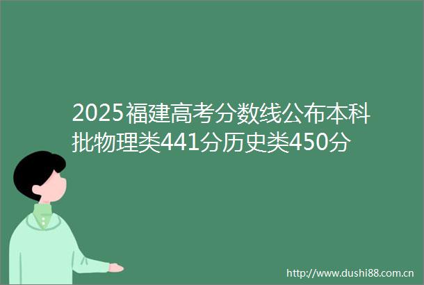 2025福建高考分数线公布本科批物理类441分历史类450分