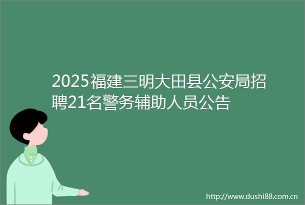 2025福建三明大田县局招聘21名警务辅助人员公告