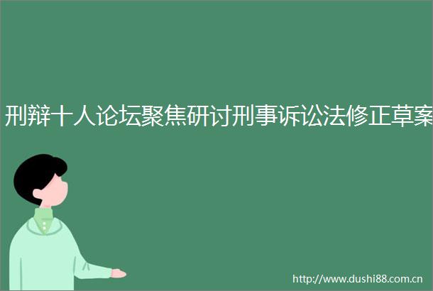 刑辩十人论坛聚焦研讨刑事诉讼法修正草案