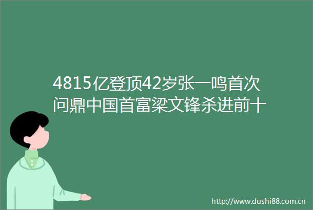 4815亿登顶42岁张一鸣首次问鼎首富梁文锋杀进前十