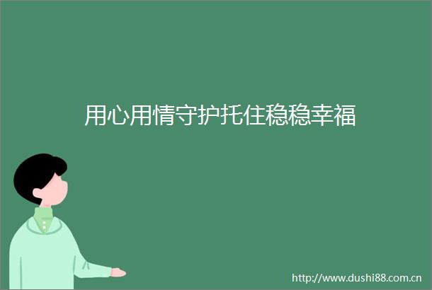 用心用情守护托住稳稳幸福