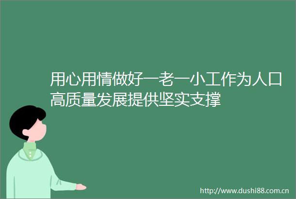 用心用情做好一老一小工作为人口高质量发展提供坚实支撑