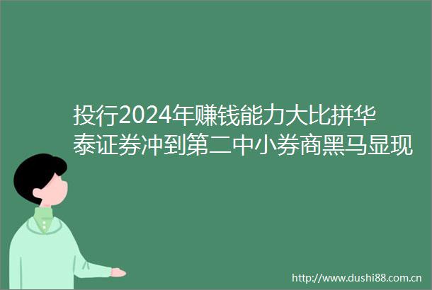投行2024年赚钱能力大比拼华泰证券冲到第二中小券商黑马显现