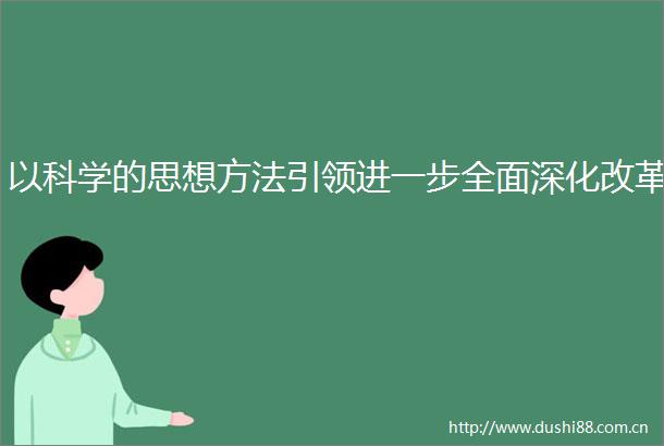 以科学的思想方法引领进一步全面深化改革
