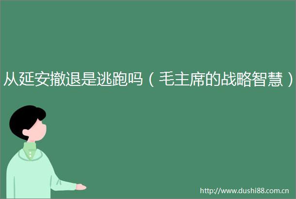 从延安撤退是逃跑吗（毛的战略智慧）