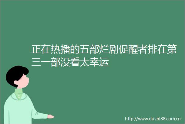 正在热播的五部烂剧促醒者排在第三一部没看太幸运