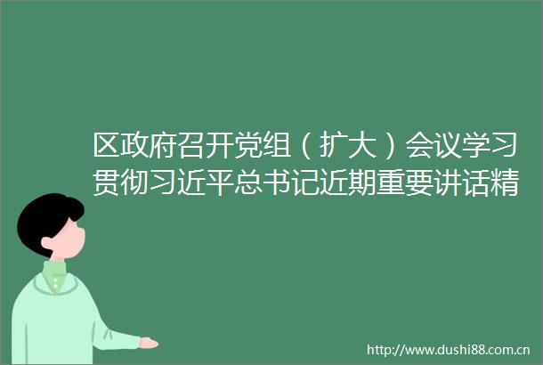 区召开党组（扩大）会议学习贯彻总书记近期重要讲话精神传达学习市委六届五次全会精神