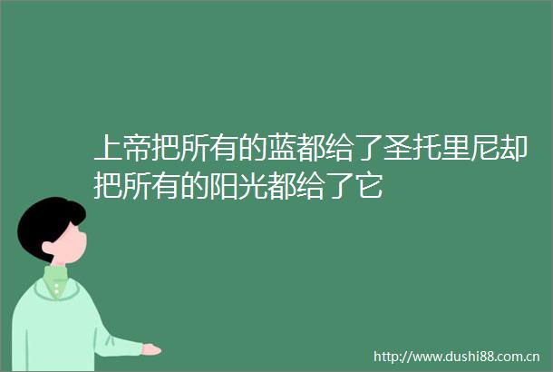 上帝把所有的蓝都给了圣托里尼却把所有的阳光都给了它